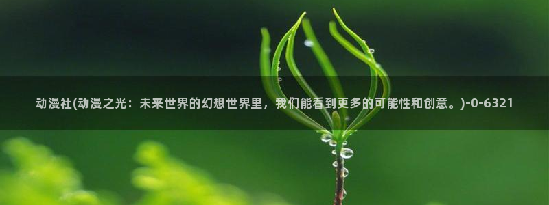 后宫动漫：动漫社(动漫之光：未来世界的幻想世界里，我们能看到更多的可能性